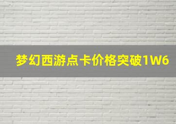 梦幻西游点卡价格突破1W6