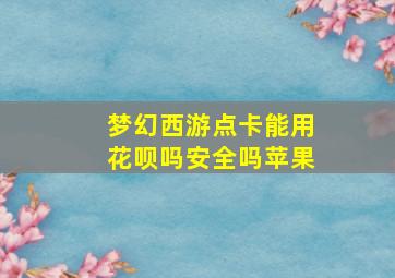 梦幻西游点卡能用花呗吗安全吗苹果