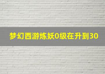 梦幻西游炼妖0级在升到30