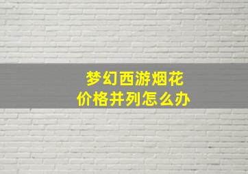 梦幻西游烟花价格并列怎么办