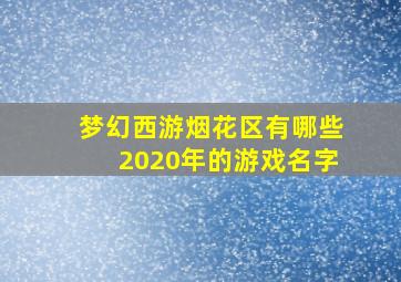 梦幻西游烟花区有哪些2020年的游戏名字