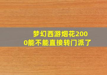 梦幻西游烟花2000能不能直接转门派了