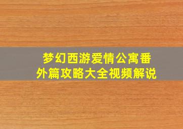 梦幻西游爱情公寓番外篇攻略大全视频解说