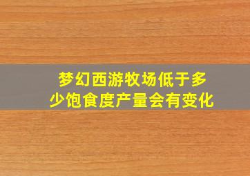 梦幻西游牧场低于多少饱食度产量会有变化