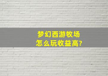 梦幻西游牧场怎么玩收益高?