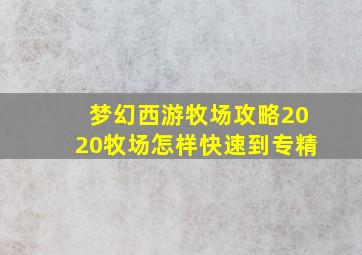 梦幻西游牧场攻略2020牧场怎样快速到专精