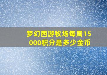 梦幻西游牧场每周15000积分是多少金币