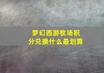 梦幻西游牧场积分兑换什么最划算