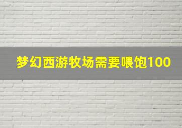 梦幻西游牧场需要喂饱100