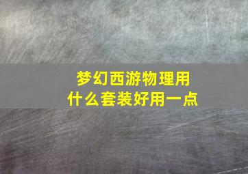 梦幻西游物理用什么套装好用一点