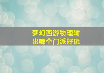 梦幻西游物理输出哪个门派好玩