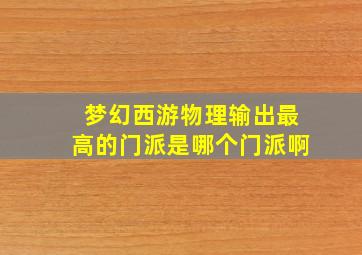 梦幻西游物理输出最高的门派是哪个门派啊