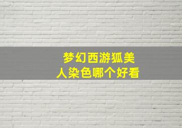 梦幻西游狐美人染色哪个好看