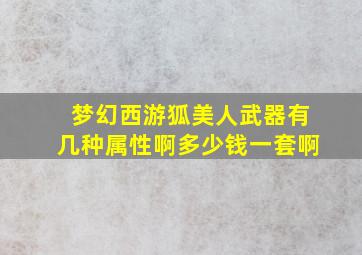 梦幻西游狐美人武器有几种属性啊多少钱一套啊