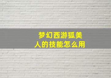 梦幻西游狐美人的技能怎么用