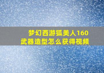 梦幻西游狐美人160武器造型怎么获得视频