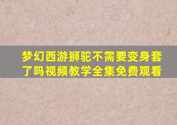 梦幻西游狮驼不需要变身套了吗视频教学全集免费观看