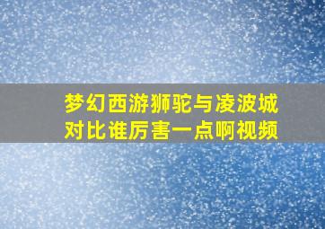 梦幻西游狮驼与凌波城对比谁厉害一点啊视频