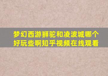 梦幻西游狮驼和凌波城哪个好玩些啊知乎视频在线观看