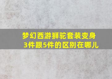 梦幻西游狮驼套装变身3件跟5件的区别在哪儿