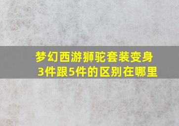 梦幻西游狮驼套装变身3件跟5件的区别在哪里