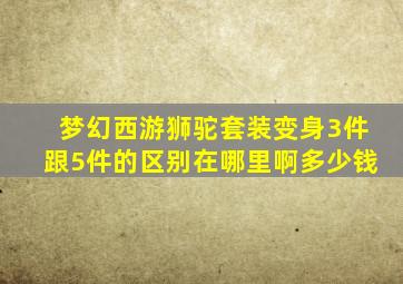 梦幻西游狮驼套装变身3件跟5件的区别在哪里啊多少钱