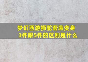 梦幻西游狮驼套装变身3件跟5件的区别是什么