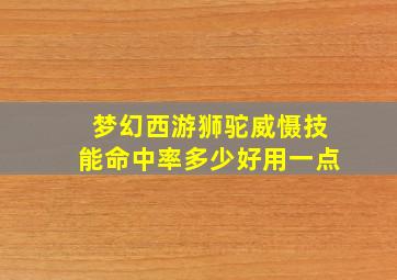 梦幻西游狮驼威慑技能命中率多少好用一点