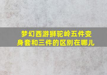 梦幻西游狮驼岭五件变身套和三件的区别在哪儿