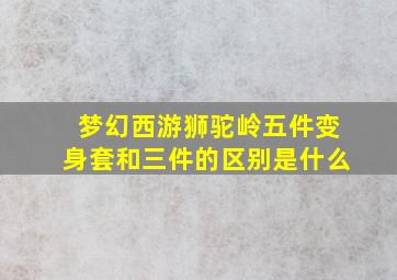 梦幻西游狮驼岭五件变身套和三件的区别是什么