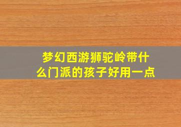 梦幻西游狮驼岭带什么门派的孩子好用一点