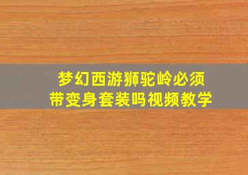 梦幻西游狮驼岭必须带变身套装吗视频教学