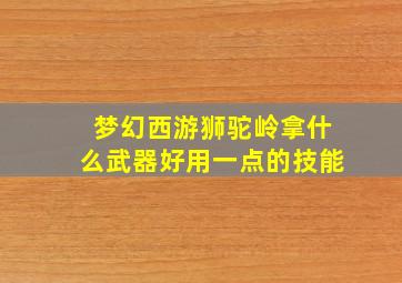 梦幻西游狮驼岭拿什么武器好用一点的技能