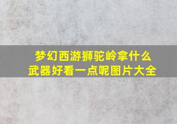 梦幻西游狮驼岭拿什么武器好看一点呢图片大全