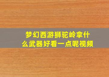 梦幻西游狮驼岭拿什么武器好看一点呢视频