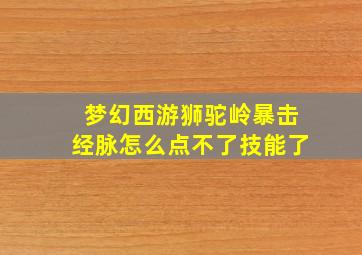 梦幻西游狮驼岭暴击经脉怎么点不了技能了