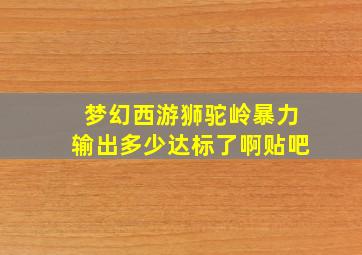 梦幻西游狮驼岭暴力输出多少达标了啊贴吧