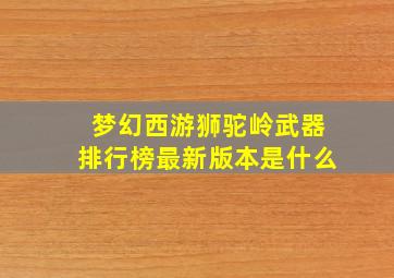 梦幻西游狮驼岭武器排行榜最新版本是什么