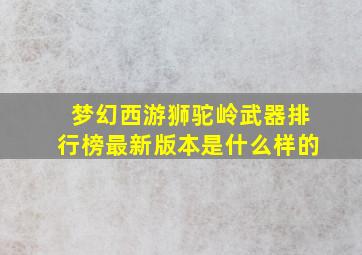 梦幻西游狮驼岭武器排行榜最新版本是什么样的