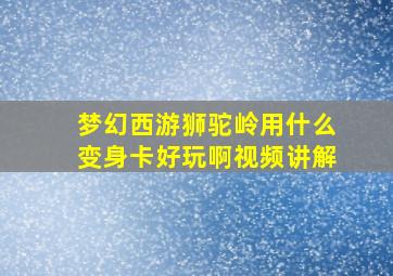 梦幻西游狮驼岭用什么变身卡好玩啊视频讲解