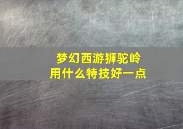 梦幻西游狮驼岭用什么特技好一点