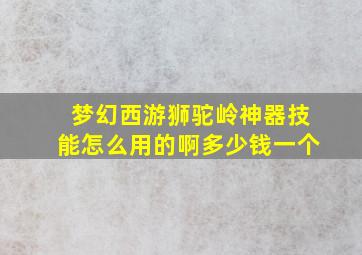 梦幻西游狮驼岭神器技能怎么用的啊多少钱一个