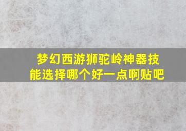 梦幻西游狮驼岭神器技能选择哪个好一点啊贴吧