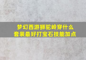 梦幻西游狮驼岭穿什么套装最好打宝石技能加点