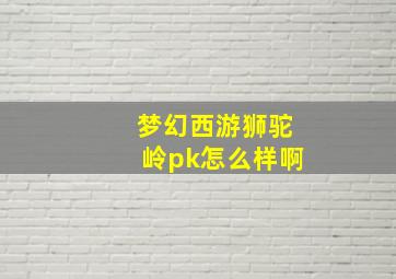 梦幻西游狮驼岭pk怎么样啊