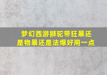 梦幻西游狮驼带狂暴还是物暴还是法爆好用一点