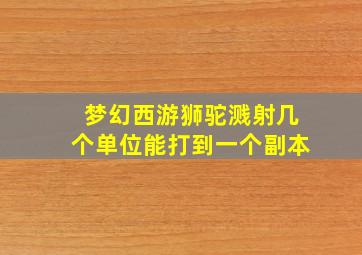 梦幻西游狮驼溅射几个单位能打到一个副本