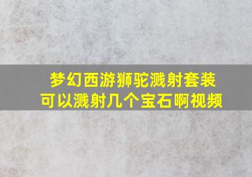 梦幻西游狮驼溅射套装可以溅射几个宝石啊视频