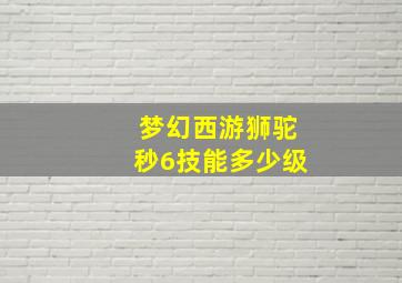 梦幻西游狮驼秒6技能多少级