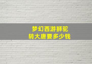 梦幻西游狮驼转大唐要多少钱